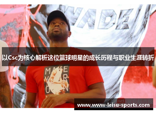 以Csc为核心解析这位篮球明星的成长历程与职业生涯转折