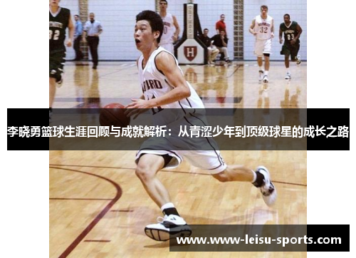 李晓勇篮球生涯回顾与成就解析：从青涩少年到顶级球星的成长之路