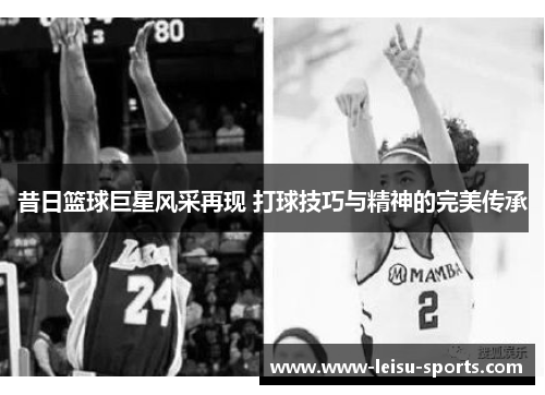 昔日篮球巨星风采再现 打球技巧与精神的完美传承