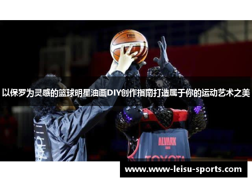 以保罗为灵感的篮球明星油画DIY创作指南打造属于你的运动艺术之美