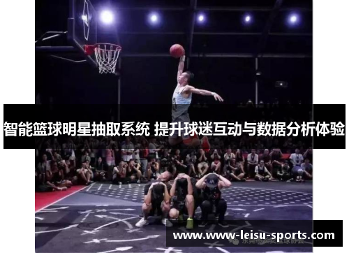 智能篮球明星抽取系统 提升球迷互动与数据分析体验