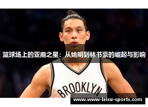 篮球场上的亚裔之星：从姚明到林书豪的崛起与影响