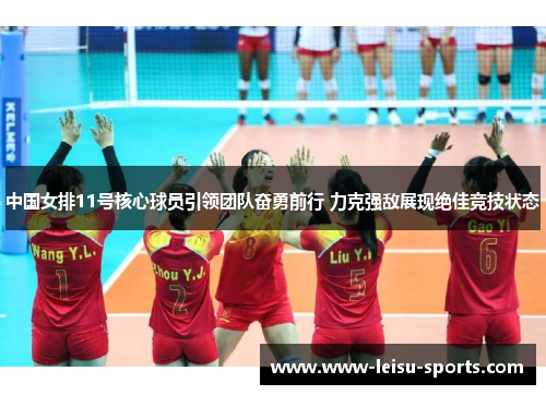 中国女排11号核心球员引领团队奋勇前行 力克强敌展现绝佳竞技状态