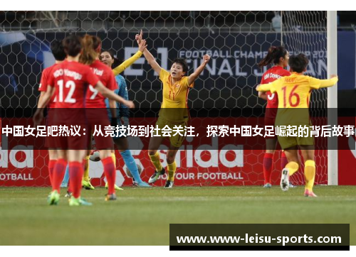 中国女足吧热议：从竞技场到社会关注，探索中国女足崛起的背后故事