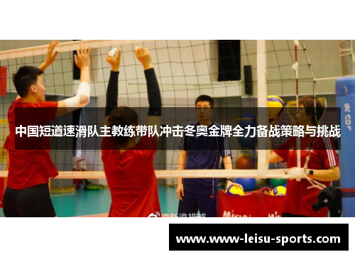 中国短道速滑队主教练带队冲击冬奥金牌全力备战策略与挑战