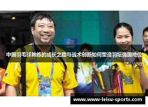 中国羽毛球教练的成长之路与战术创新如何塑造羽坛强国地位