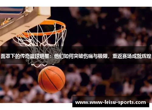 面罩下的传奇篮球明星：他们如何突破伤痛与极限，重返赛场成就辉煌