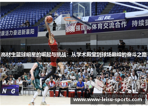 高材生篮球明星的崛起与挑战：从学术殿堂到球场巅峰的奋斗之路