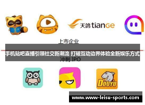 手机贴吧直播引领社交新潮流 打破互动边界体验全新娱乐方式