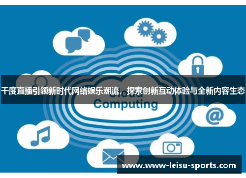 干度直播引领新时代网络娱乐潮流，探索创新互动体验与全新内容生态